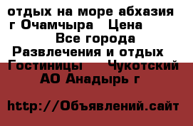 отдых на море абхазия  г Очамчыра › Цена ­ 600 - Все города Развлечения и отдых » Гостиницы   . Чукотский АО,Анадырь г.